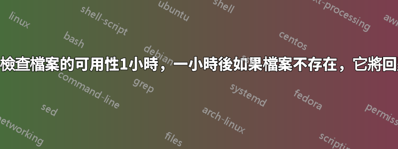 shell腳本檢查檔案的可用性1小時，一小時後如果檔案不存在，它將回顯“超時”