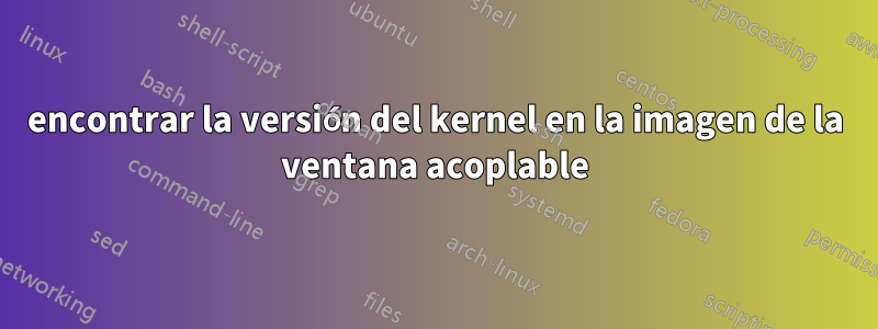 encontrar la versión del kernel en la imagen de la ventana acoplable