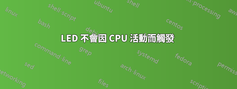 LED 不會因 CPU 活動而觸發