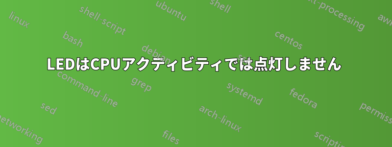 LEDはCPUアクティビティでは点灯しません