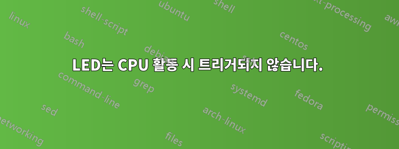 LED는 CPU 활동 시 트리거되지 않습니다.