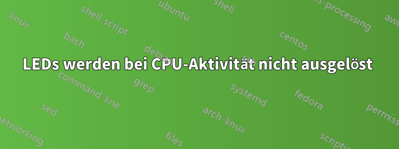 LEDs werden bei CPU-Aktivität nicht ausgelöst