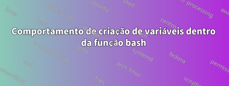 Comportamento de criação de variáveis ​​dentro da função bash