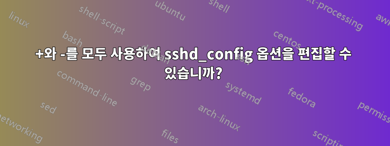 +와 -를 모두 사용하여 sshd_config 옵션을 편집할 수 있습니까?