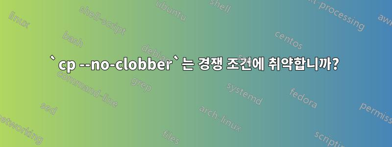 `cp --no-clobber`는 경쟁 조건에 취약합니까?