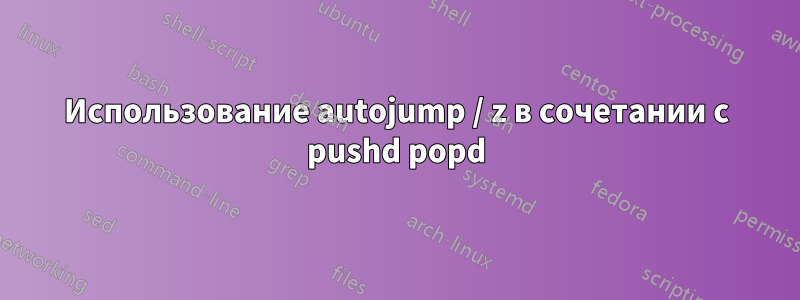 Использование autojump / z в сочетании с pushd popd