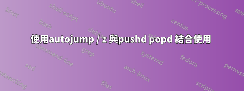 使用autojump / z 與pushd popd 結合使用