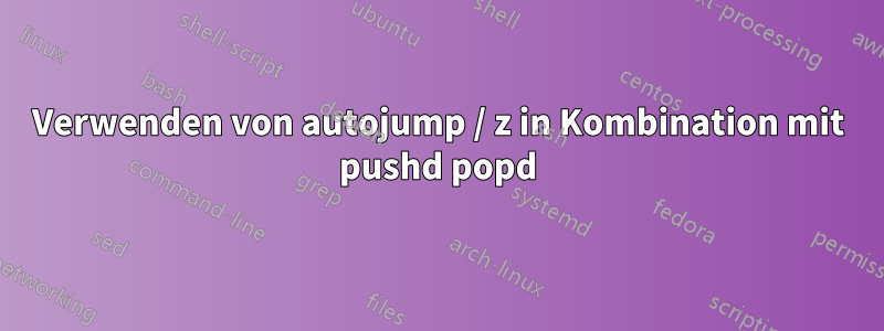 Verwenden von autojump / z in Kombination mit pushd popd