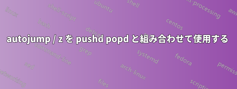 autojump / z を pushd popd と組み合わせて使用​​する