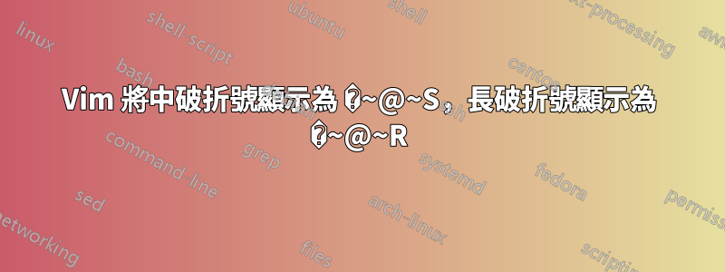 Vim 將中破折號顯示為 �~@~S，長破折號顯示為 �~@~R