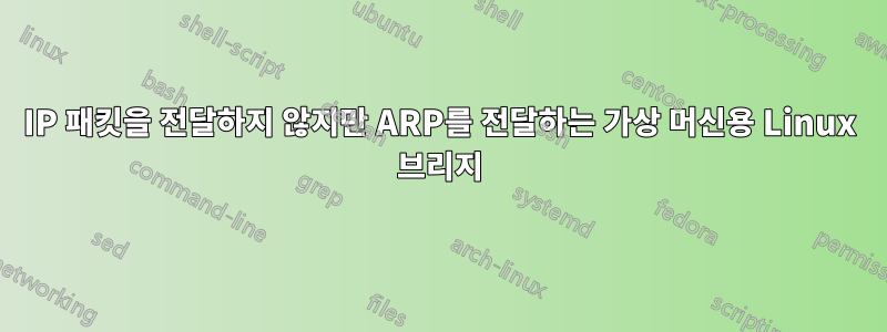 IP 패킷을 전달하지 않지만 ARP를 전달하는 가상 머신용 Linux 브리지