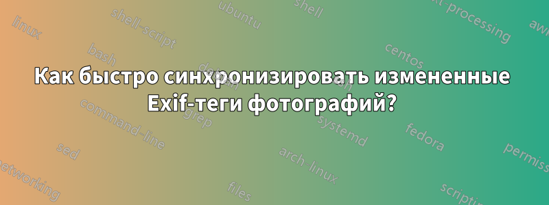 Как быстро синхронизировать измененные Exif-теги фотографий?