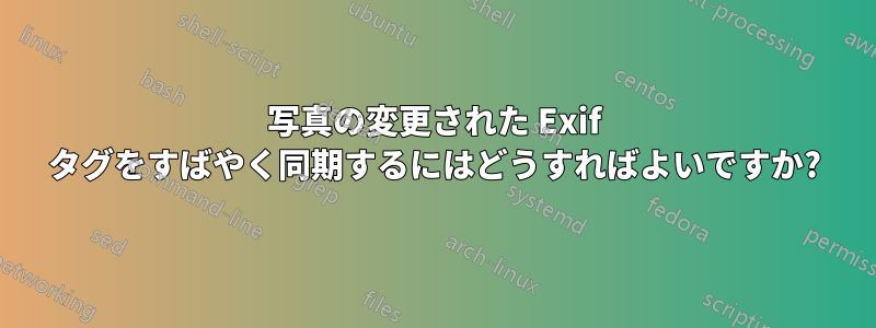 写真の変更された Exif タグをすばやく同期するにはどうすればよいですか?