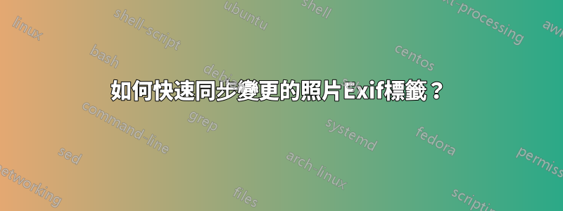 如何快速同步變更的照片Exif標籤？