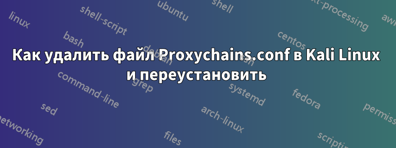 Как удалить файл Proxychains.conf в Kali Linux и переустановить