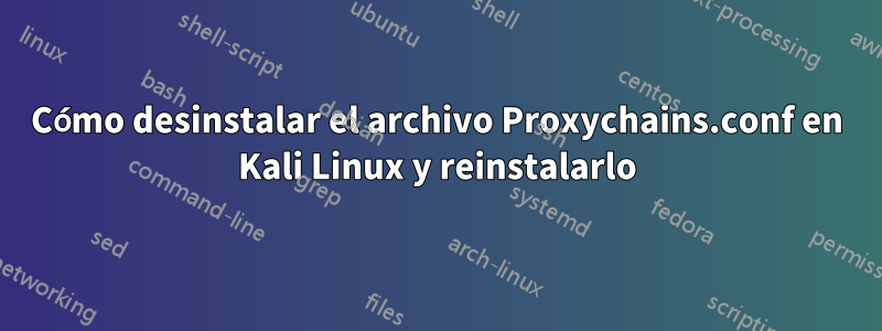 Cómo desinstalar el archivo Proxychains.conf en Kali Linux y reinstalarlo