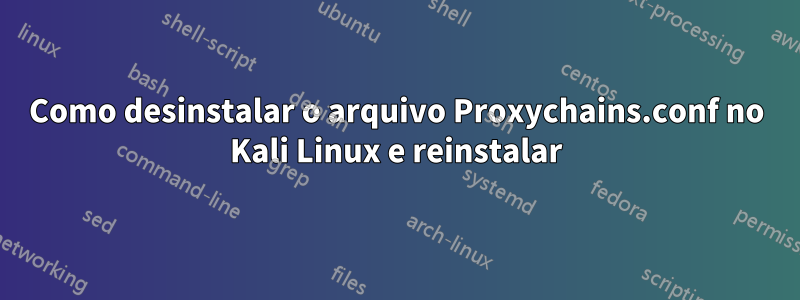 Como desinstalar o arquivo Proxychains.conf no Kali Linux e reinstalar