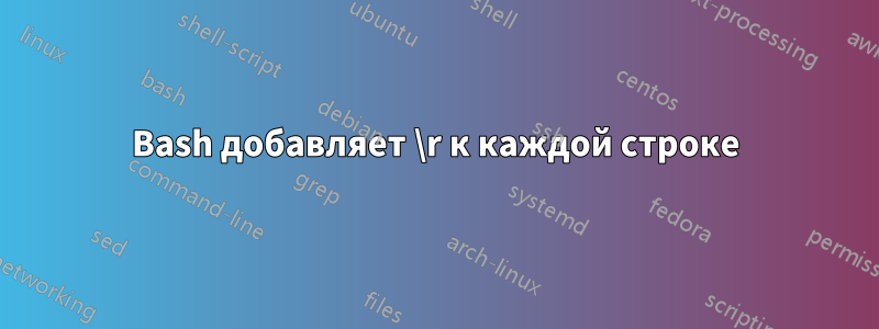 Bash добавляет \r к каждой строке