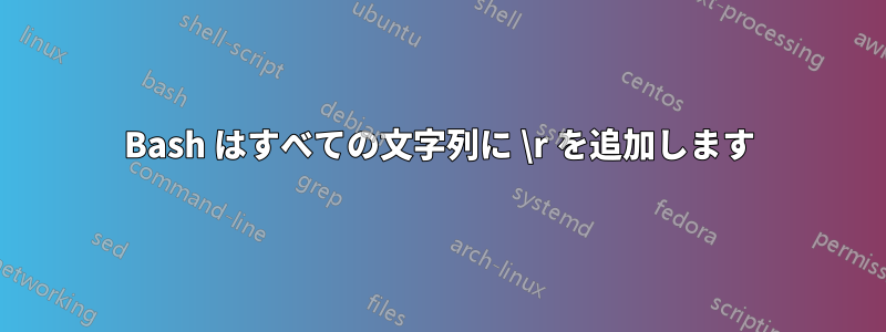 Bash はすべての文字列に \r を追加します