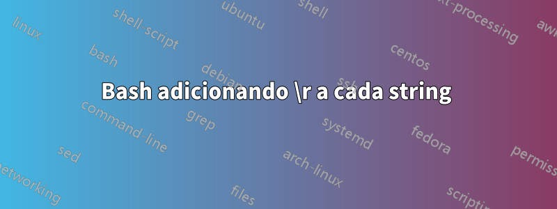 Bash adicionando \r a cada string