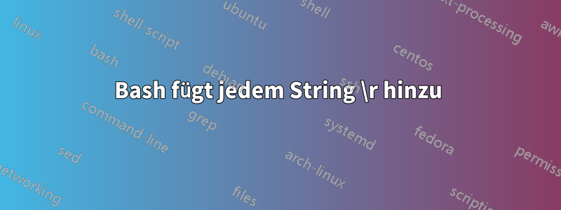 Bash fügt jedem String \r hinzu