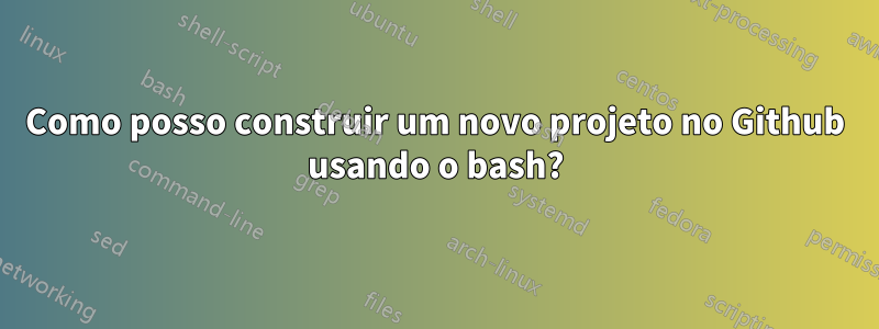 Como posso construir um novo projeto no Github usando o bash?