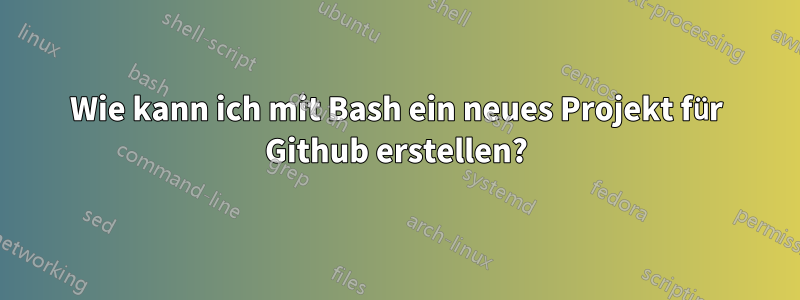 Wie kann ich mit Bash ein neues Projekt für Github erstellen?