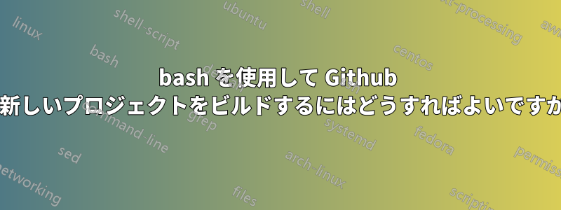 bash を使用して Github に新しいプロジェクトをビルドするにはどうすればよいですか?