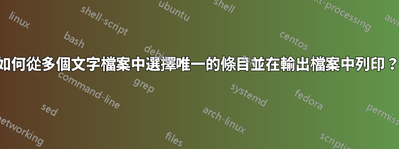 如何從多個文字檔案中選擇唯一的條目並在輸出檔案中列印？