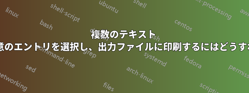 複数のテキスト ファイルから一意のエントリを選択し、出力ファイルに印刷するにはどうすればよいですか?