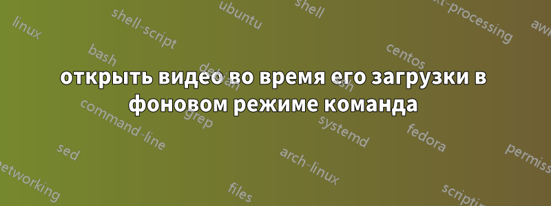 открыть видео во время его загрузки в фоновом режиме команда