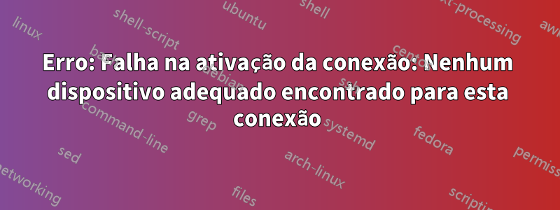 Erro: Falha na ativação da conexão: Nenhum dispositivo adequado encontrado para esta conexão