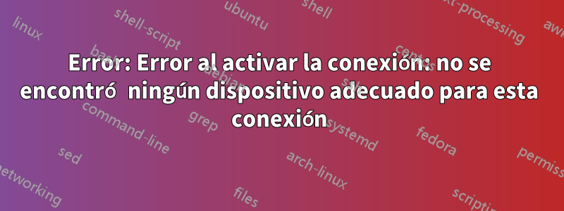 Error: Error al activar la conexión: no se encontró ningún dispositivo adecuado para esta conexión