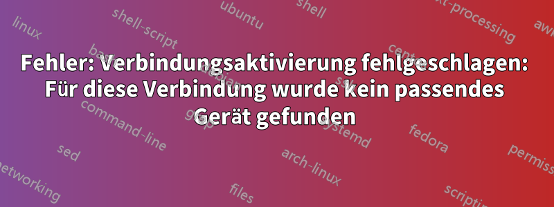 Fehler: Verbindungsaktivierung fehlgeschlagen: Für diese Verbindung wurde kein passendes Gerät gefunden