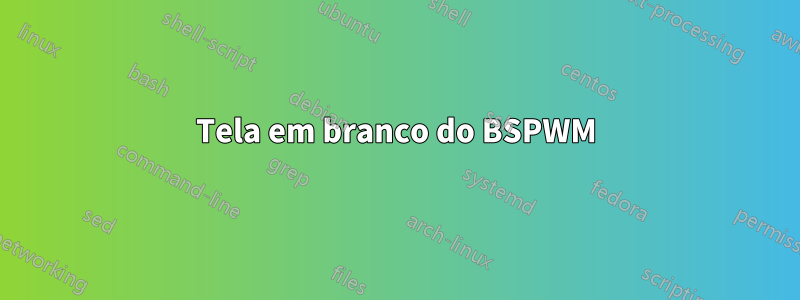 Tela em branco do BSPWM