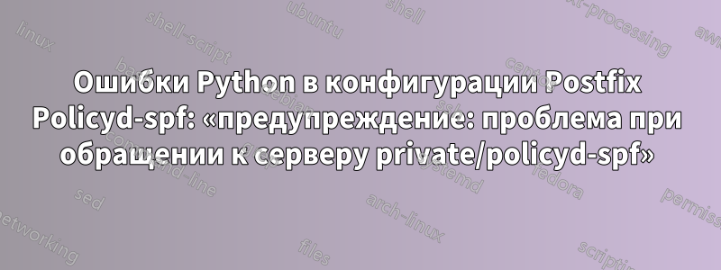 Ошибки Python в конфигурации Postfix Policyd-spf: «предупреждение: проблема при обращении к серверу private/policyd-spf»