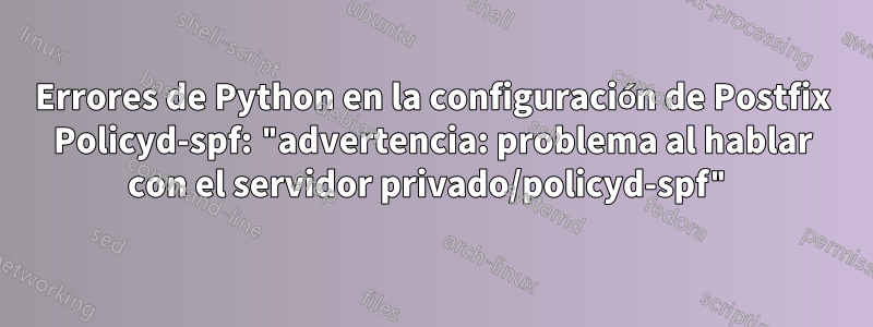 Errores de Python en la configuración de Postfix Policyd-spf: "advertencia: problema al hablar con el servidor privado/policyd-spf"