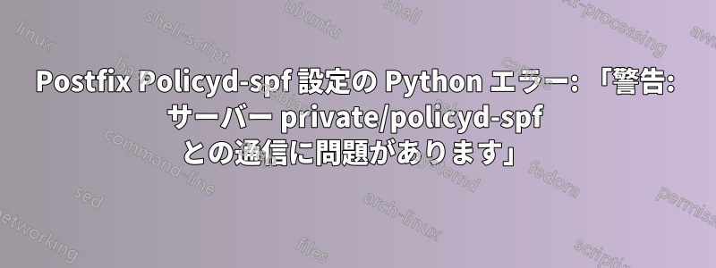 Postfix Policyd-spf 設定の Python エラー: 「警告: サーバー private/policyd-spf との通信に問題があります」