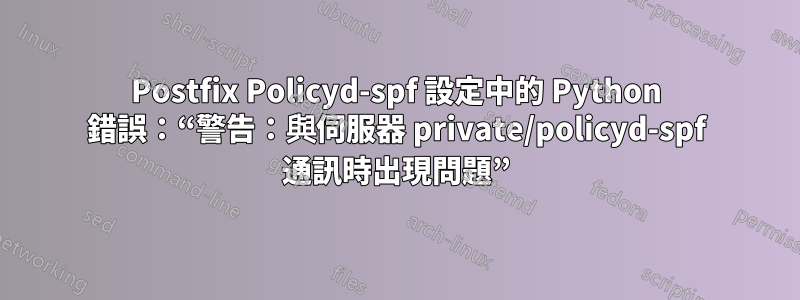 Postfix Policyd-spf 設定中的 Python 錯誤：“警告：與伺服器 private/policyd-spf 通訊時出現問題”