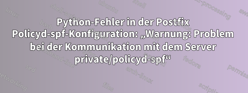 Python-Fehler in der Postfix Policyd-spf-Konfiguration: „Warnung: Problem bei der Kommunikation mit dem Server private/policyd-spf“