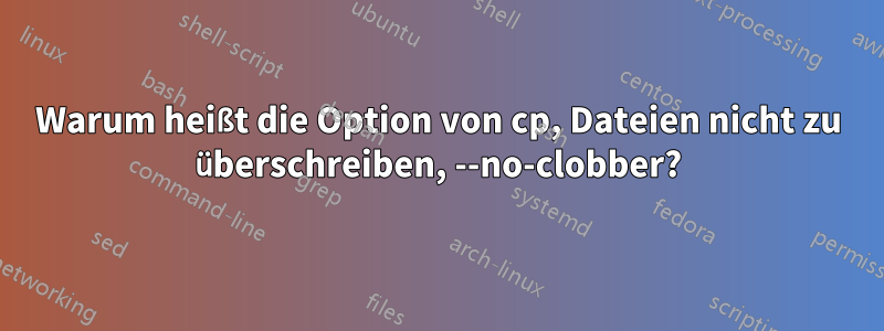 Warum heißt die Option von cp, Dateien nicht zu überschreiben, --no-clobber?