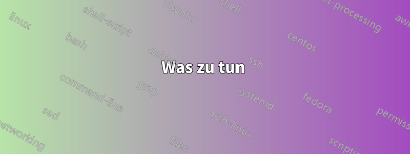 Was zu tun