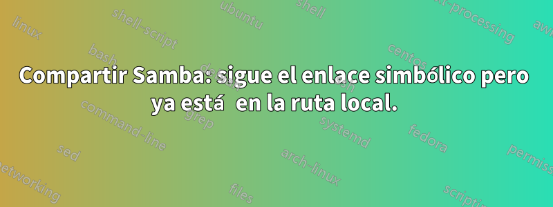 Compartir Samba: sigue el enlace simbólico pero ya está en la ruta local.