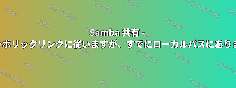 Samba 共有 - シンボリックリンクに従いますが、すでにローカルパスにあります