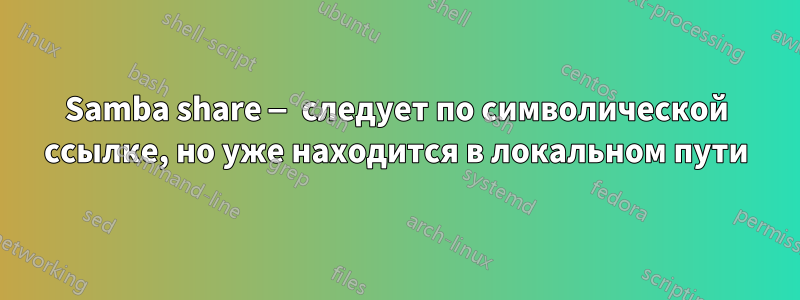 Samba share — следует по символической ссылке, но уже находится в локальном пути