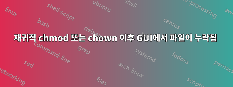 재귀적 chmod 또는 chown 이후 GUI에서 파일이 누락됨