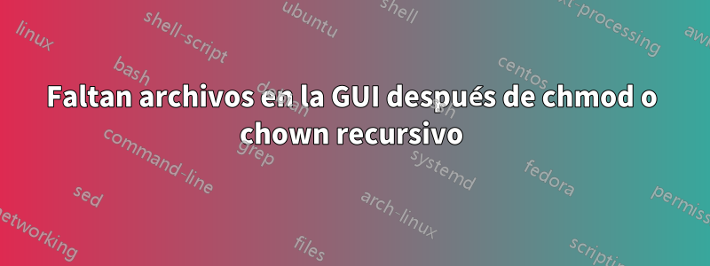 Faltan archivos en la GUI después de chmod o chown recursivo