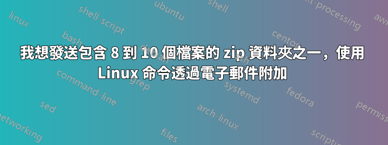 我想發送包含 8 到 10 個檔案的 zip 資料夾之一，使用 Linux 命令透過電子郵件附加