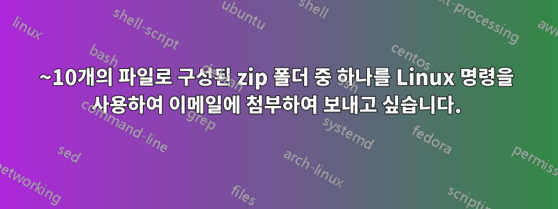 8~10개의 파일로 구성된 zip 폴더 중 하나를 Linux 명령을 사용하여 이메일에 첨부하여 보내고 싶습니다.