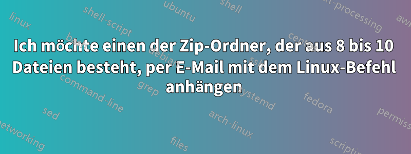 Ich möchte einen der Zip-Ordner, der aus 8 bis 10 Dateien besteht, per E-Mail mit dem Linux-Befehl anhängen